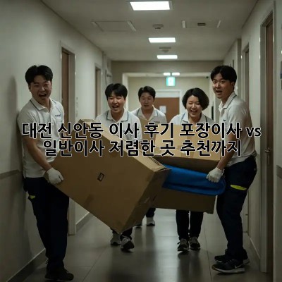 대전 신안동 이사 후기: 포장이사 vs 일반이사, 저렴한 곳 추천까지! ✨