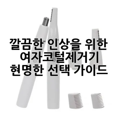 깔끔한 인상을 위한 여자코털제거기, 현명한 선택 가이드!