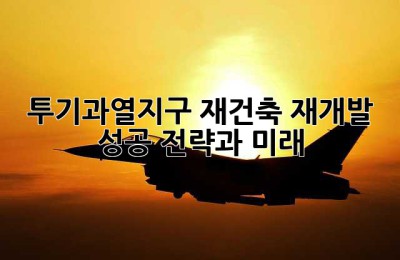 투기과열지구 재건축, 재개발: 성공 전략과 미래