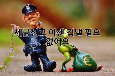 세금신고, 이젠 겁낼 필요 없어요!