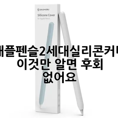 애플펜슬2세대실리콘커버, 이것만 알면 후회 없어요!