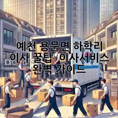 예천 용문면 하학리 이사 꿀팁🍯 & 이사서비스 완벽 가이드!