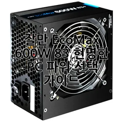 잘만 EcoMax 600W 83+: 현명한 PC 파워 선택 가이드