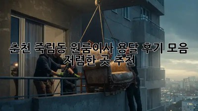 춘천 죽림동 원룸이사 용달 후기 모음 & 저렴한 곳 추천!  📦🚚