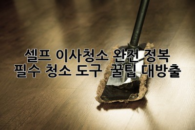 셀프 이사청소 완전 정복! ✨ 필수 청소 도구 & 꿀팁 대방출 🧹