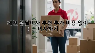 제천 용달이사 추천: 추가 비용 없이 이사하기!