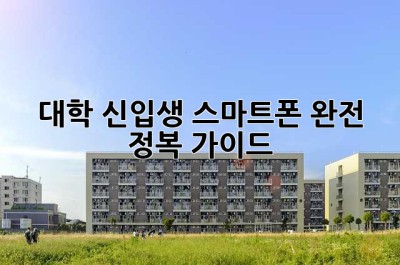 대학 신입생, 스마트폰 완전 정복 가이드!