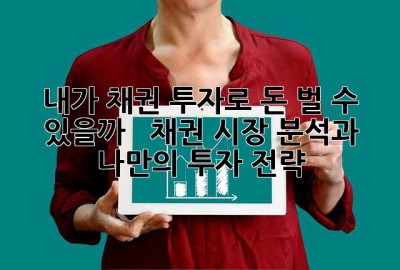 내가 채권 투자로 돈 벌 수 있을까? 🤔  채권 시장 분석과 나만의 투자 전략