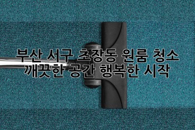 부산 서구 초장동 원룸 청소: 깨끗한 공간, 행복한 시작