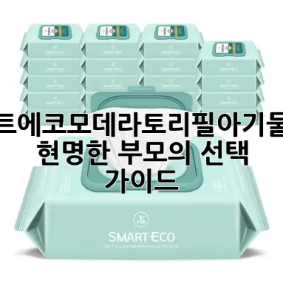스마트에코모데라토리필아기물티슈: 현명한 부모의 선택 가이드 💚